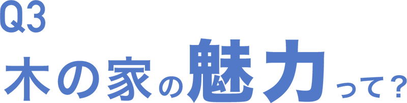 Q3 木の家の魅力って？