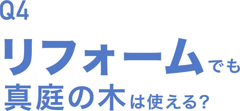 Q4 リフォームでも真庭の木は使える？