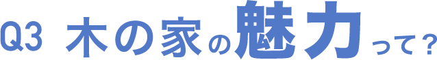 Q3 木の家の魅力って？